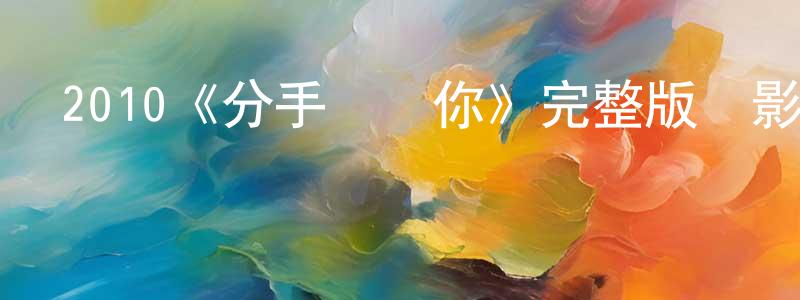 陳明瑜發布2010《分手說愛你》完整版電影/在線觀看/百度云-美劇天堂